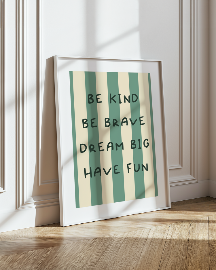 BE KIND, BE BRAVE, DREAM BIG, HAVE FUN